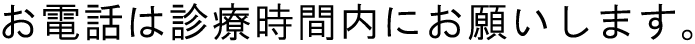 お電話は診療時間内にお願いします。